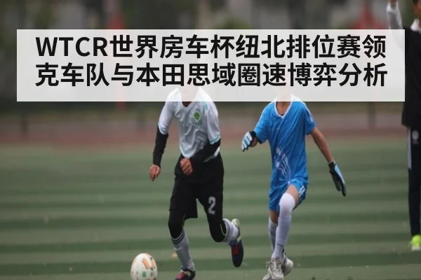 WTCR世界房车杯纽北排位赛领克车队与本田思域圈速博弈分析